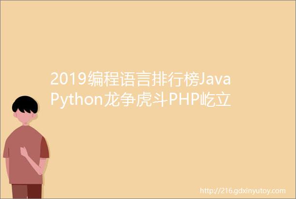 2019编程语言排行榜JavaPython龙争虎斗PHP屹立不倒