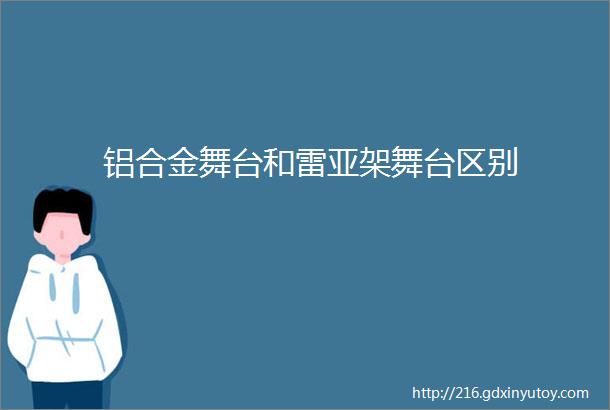 铝合金舞台和雷亚架舞台区别